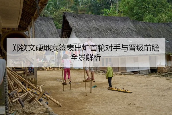 郑钦文硬地赛签表出炉首轮对手与晋级前瞻全景解析