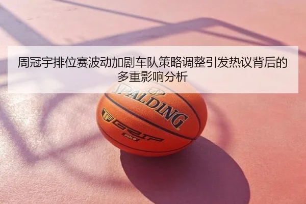 周冠宇排位赛波动加剧车队策略调整引发热议背后的多重影响分析
