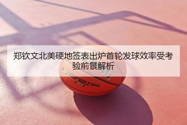 郑钦文北美硬地签表出炉首轮发球效率受考验前景解析