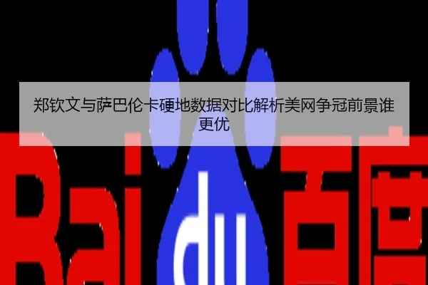 郑钦文与萨巴伦卡硬地数据对比解析美网争冠前景谁更优