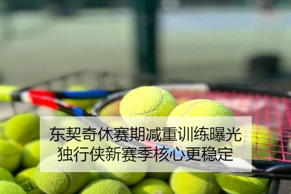 东契奇休赛期减重训练曝光 独行侠新赛季核心更稳定