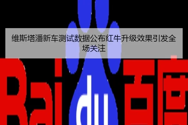 维斯塔潘新车测试数据公布红牛升级效果引发全场关注