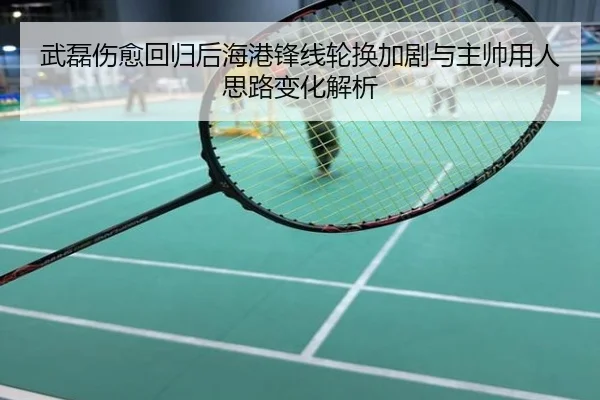 武磊伤愈回归后海港锋线轮换加剧与主帅用人思路变化解析