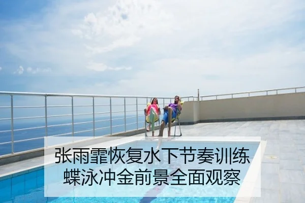 张雨霏恢复水下节奏训练 蝶泳冲金前景全面观察