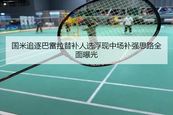 国米追逐巴雷拉替补人选浮现中场补强思路全面曝光